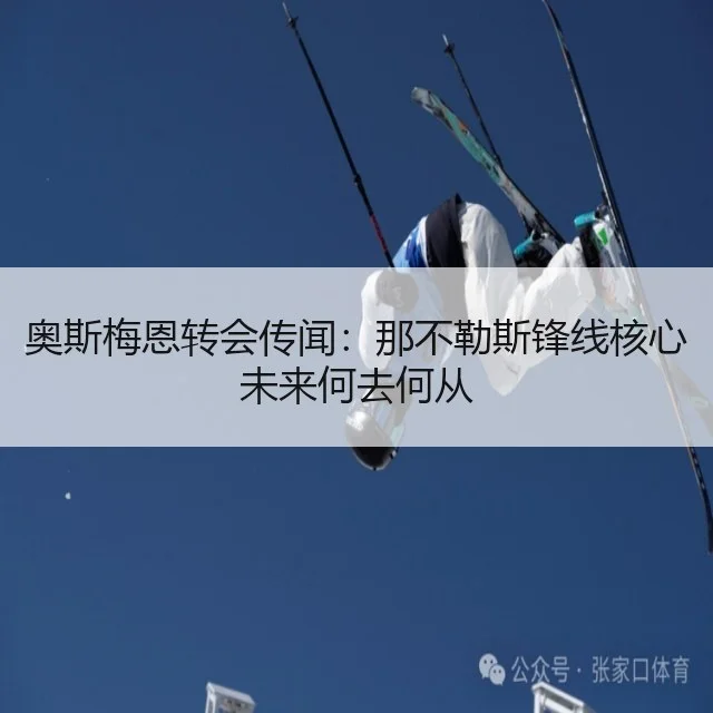 奥斯梅恩转会传闻：那不勒斯锋线核心未来何去何从