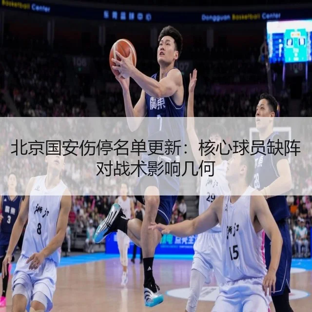 北京国安伤停名单更新：核心球员缺阵对战术影响几何