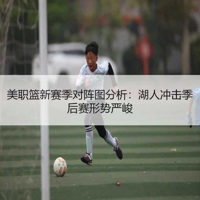 美职篮新赛季对阵图分析：湖人冲击季后赛形势严峻